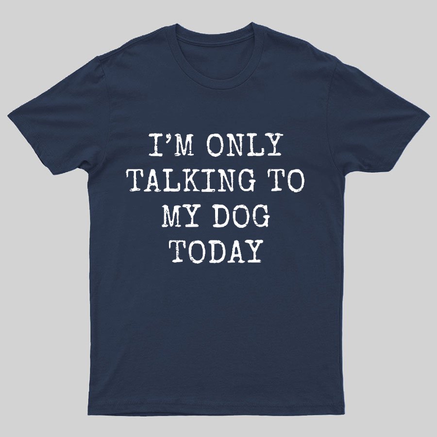 I'm Only Talking to My Dog Today Funny Geeky T-Shirt