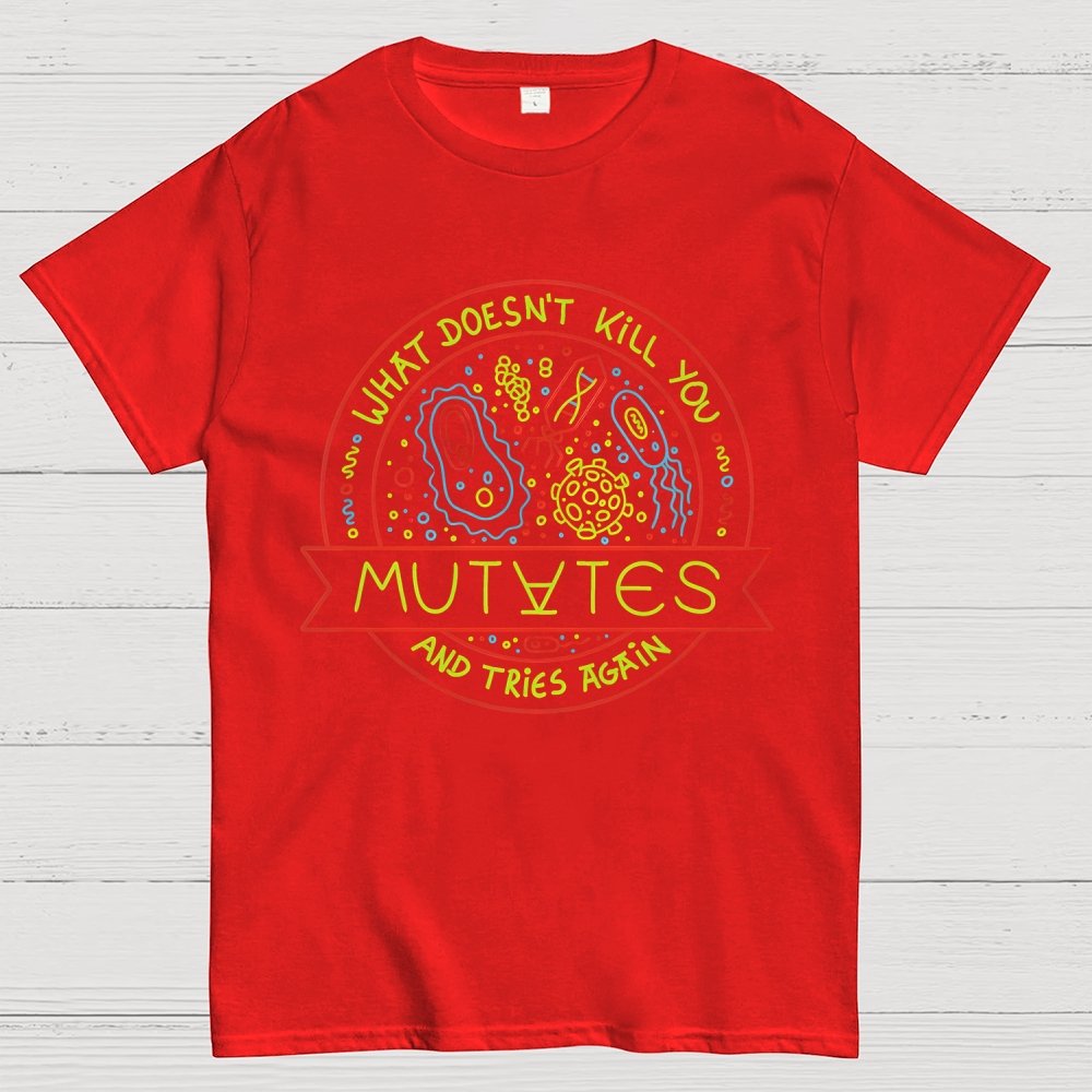 What Doesn't Kill You Mutates And Tries Again Geek T-Shirt