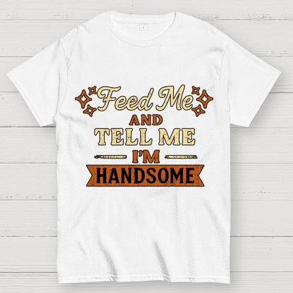 Feed Me And Tell Me I'm Handsome Geek T-Shirt