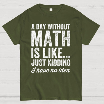 A Day Without Math Is Like Just Kidding I Have No Idea.Geek T-Shirt