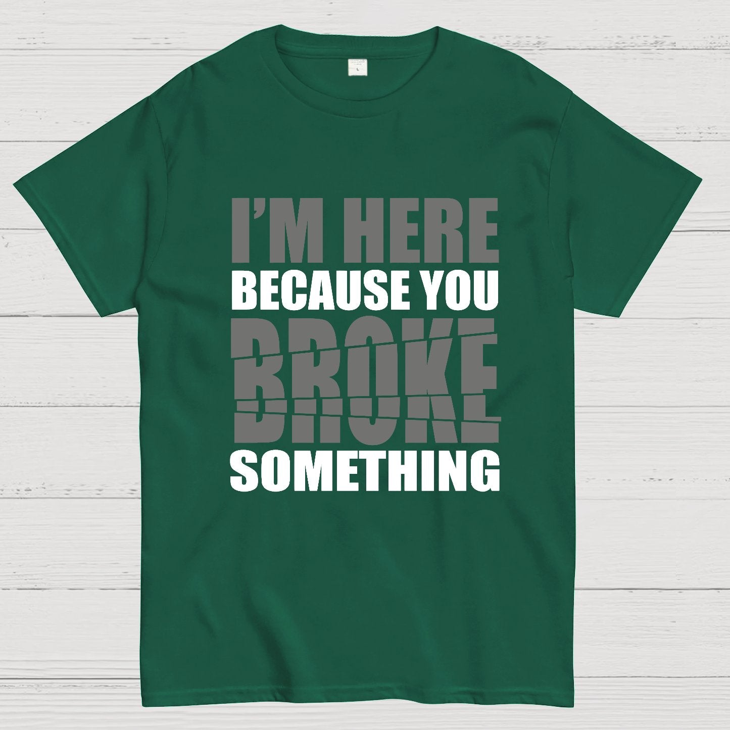 I'm Here Because You Broke Something Im Here Because You Broke Geek T-Shirt