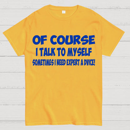 Of Course I Talk To My Self I Need Expert Advice Geek T-Shirt