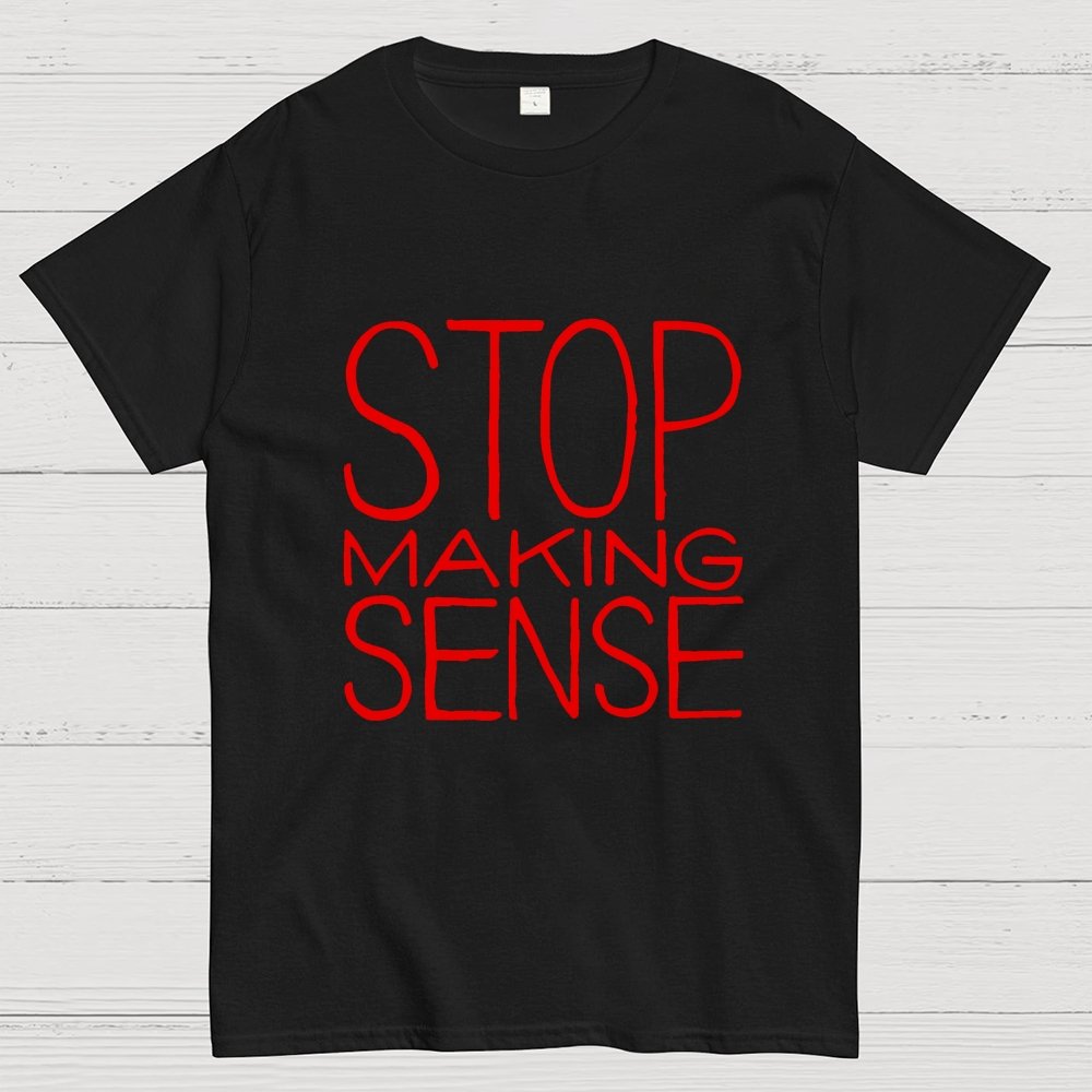 STOP MAKING SENSE Geek T-Shirt
