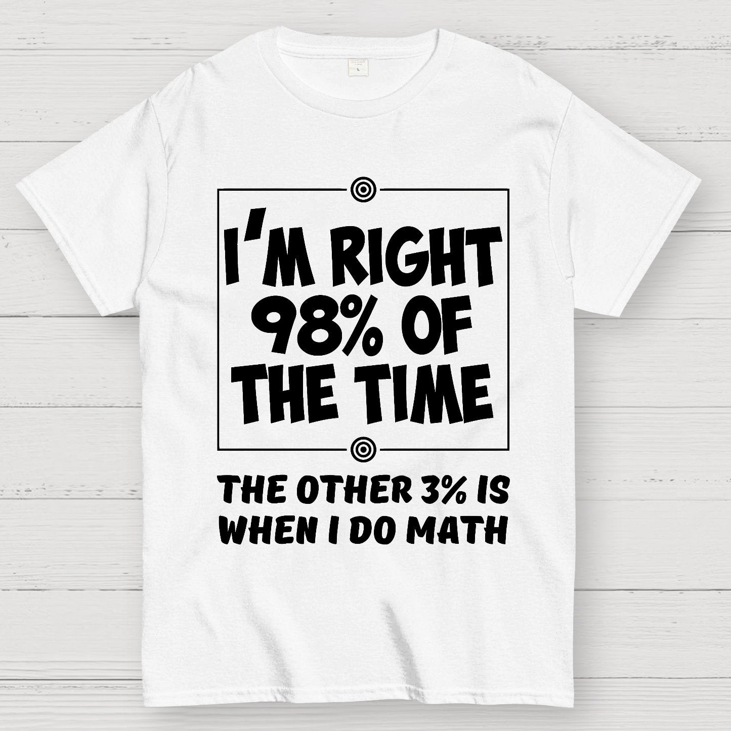 I'm Right 98% Of The Time The Other 3% Is When I Do Math Geek T-Shirt