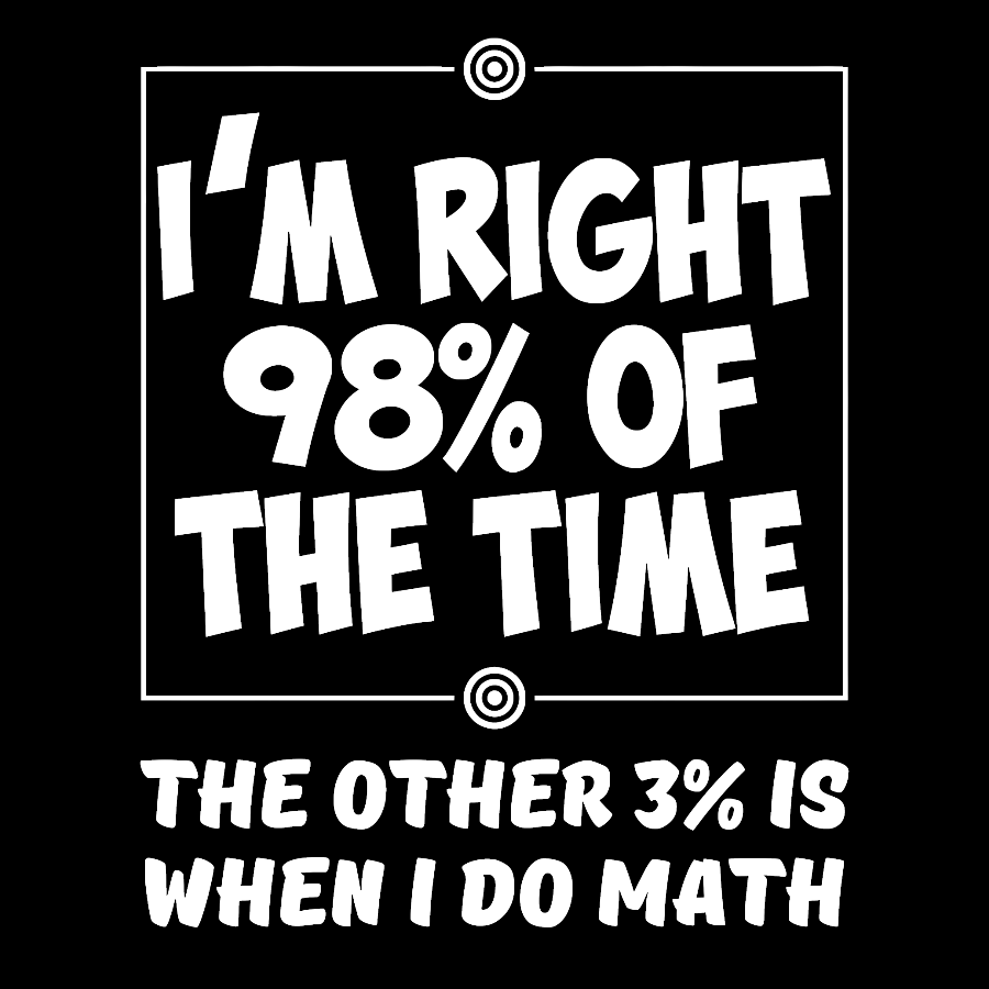 I'm Right 98% Of The Time The Other 3% Is When I Do Math Geek T-Shirt