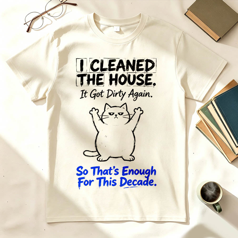 I Cleaned The House. So That's Enough For This Decade. Funny Sarcastic T-Shirt