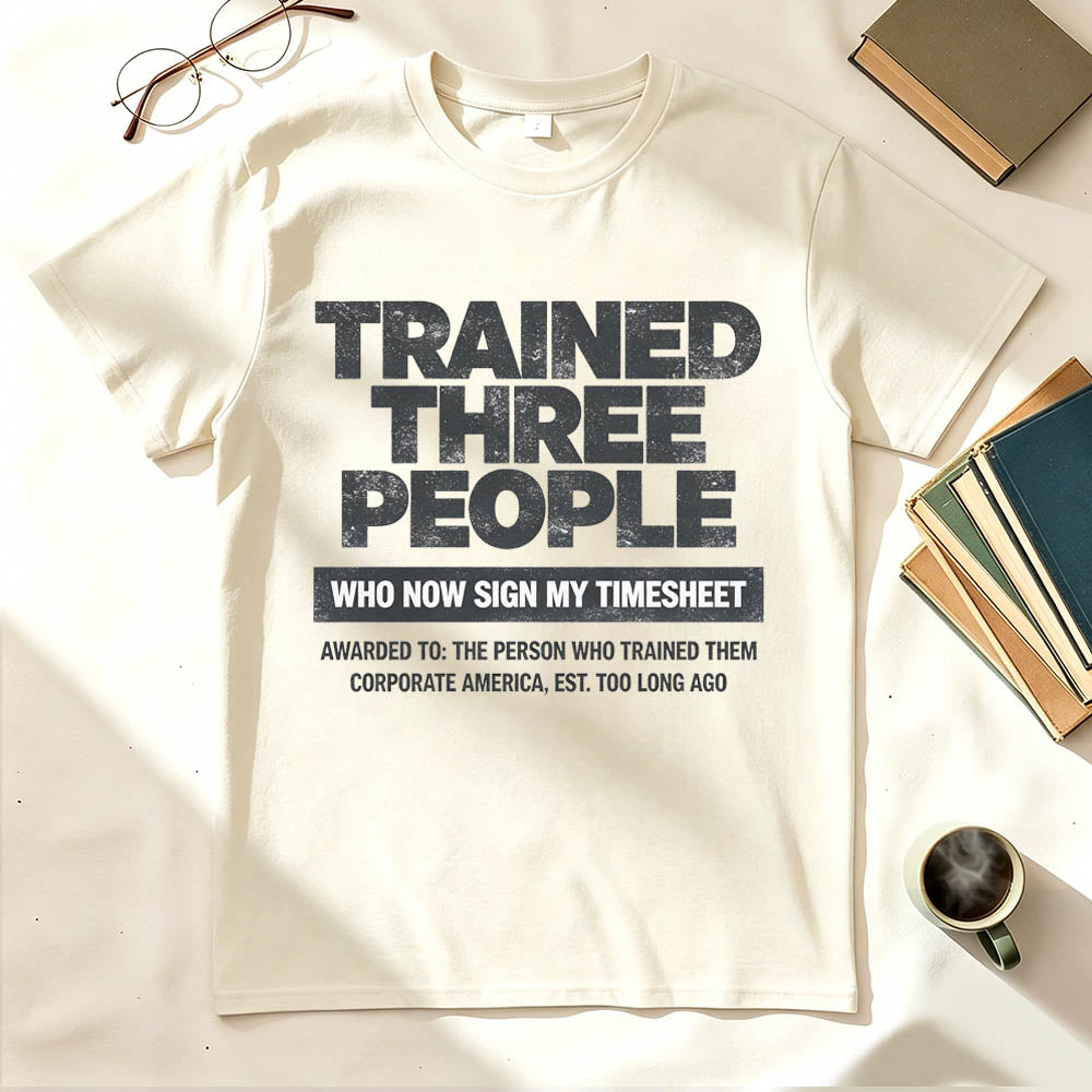 Trained Three People Who Now Sign My Timesheet Funny Work T-Shirt