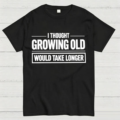 I Thought Growing Old Would Take Longer Funny T-Shirt