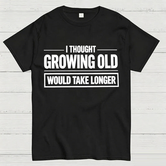 I Thought Growing Old Would Take Longer Funny T-Shirt