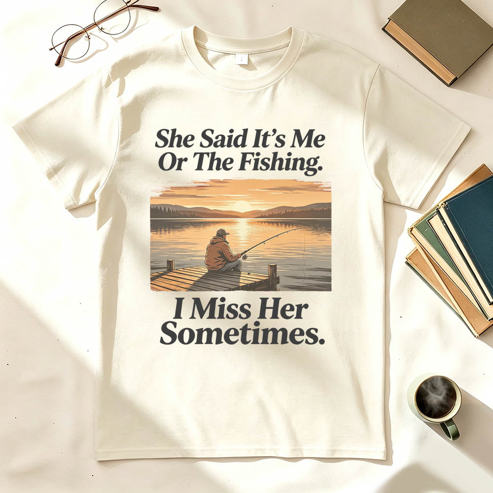 She Said It's Me Or The Fishing I Miss Her Sometimes Funny Fishing T-Shirt