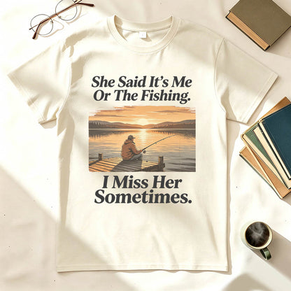 She Said It's Me Or The Fishing I Miss Her Sometimes Funny Fishing T-Shirt
