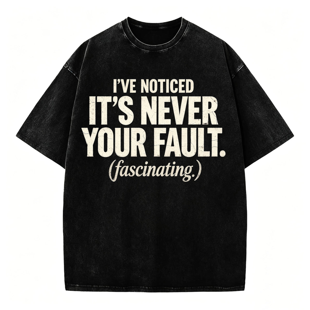 I've Noticed. It's Never Your Fault. Funny Sarcastic T-Shirt