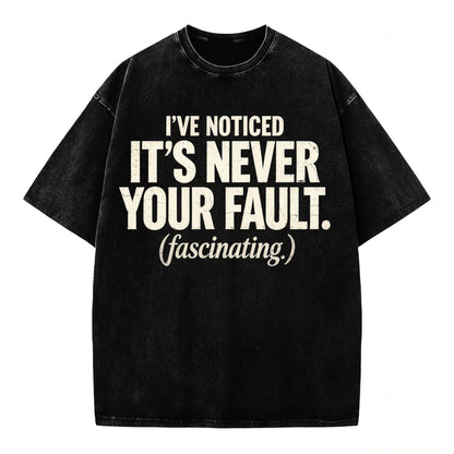 I've Noticed. It's Never Your Fault. Funny Sarcastic T-Shirt