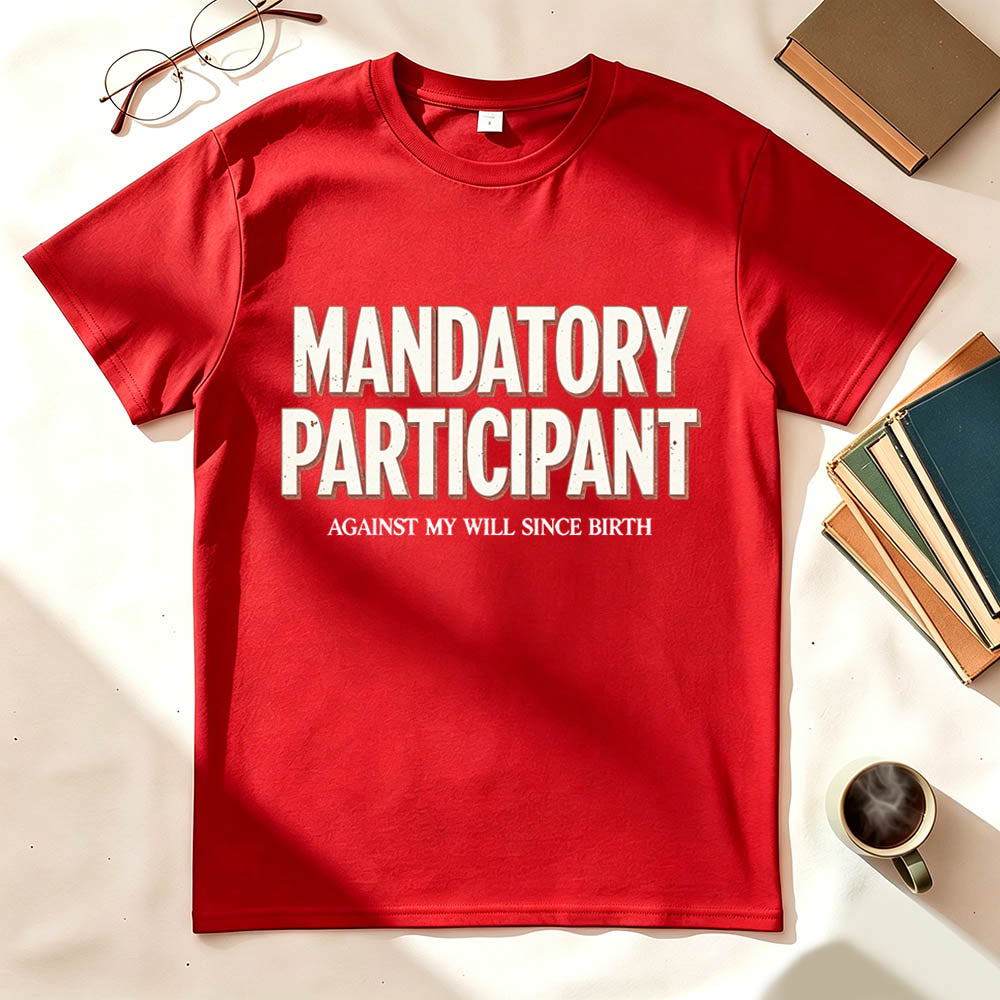 Mandatory Participant T-Shirt – Against My Will Since Birth | Funny Sarcastic Gift
