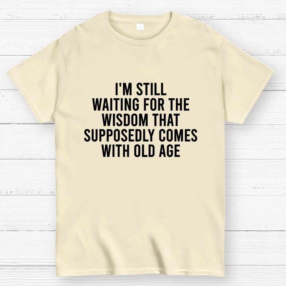 I'm Still Waiting For The Wisdom. That Supposedly Come With Old Age Geek T-Shirt