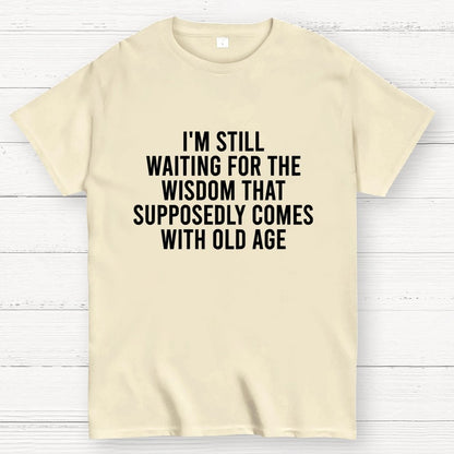 I'm Still Waiting For The Wisdom. That Supposedly Come With Old Age Geek T-Shirt