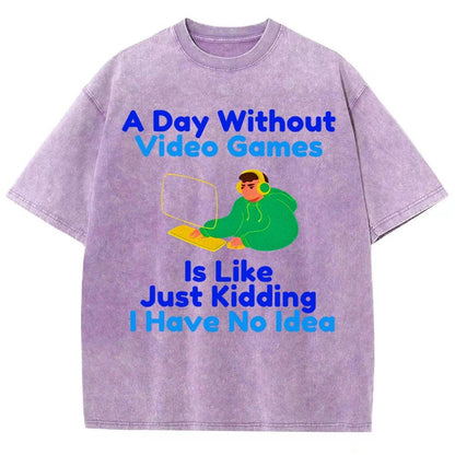 A Day Without Video Games Is Like Just Kidding I Have No Idea Vintage Distressed T-shirt