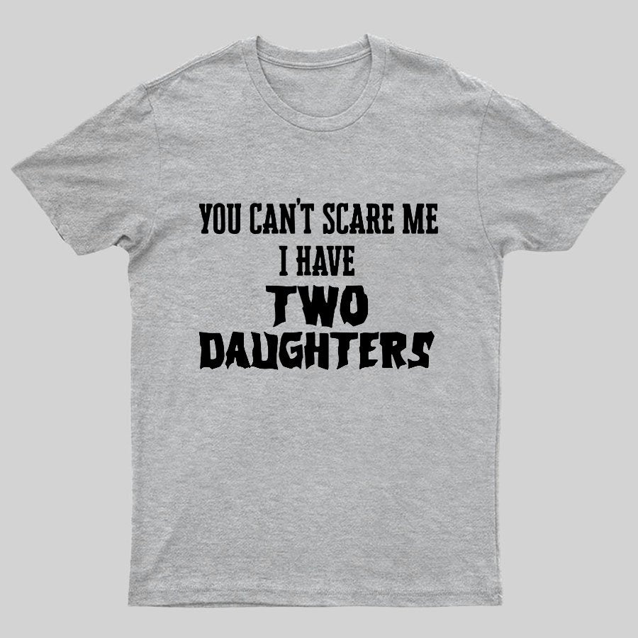 You Can't Scare Me I Have Two Daughters Funny Dad Geeky T-Shirt