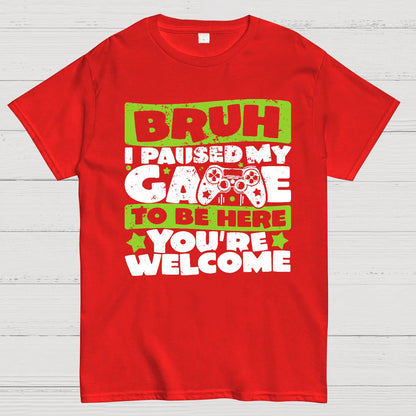 Bruh I Paused My Game To Be Here You're Welcome Geek T-Shirt