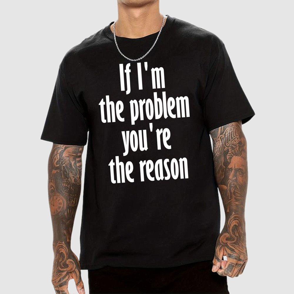 If I'm The Problem You Are The Reason Unisex Geek T-Shirt