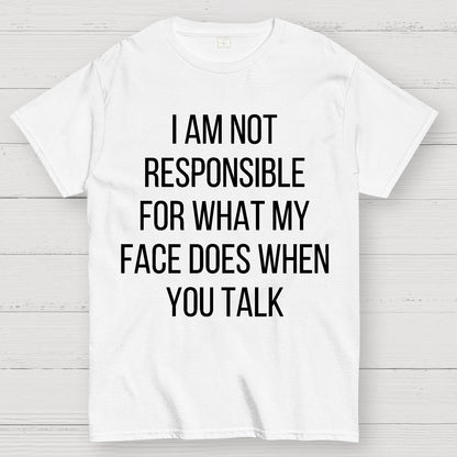 I Am Not Responsible For What My Face Does When You Talk Geek T-Shirt