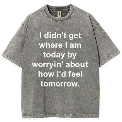 I Didn’T Get Where I Am Today By Worryin’ About What I Did Yesterday Vintage Distressed T-shirt
