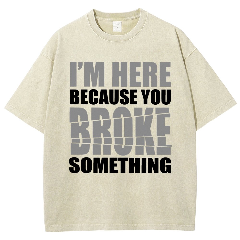 I'm Here Because You Broke Something Im Here Because You Broke Vintage Distressed T-shirt