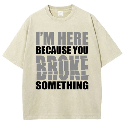 I'm Here Because You Broke Something Im Here Because You Broke Vintage Distressed T-shirt