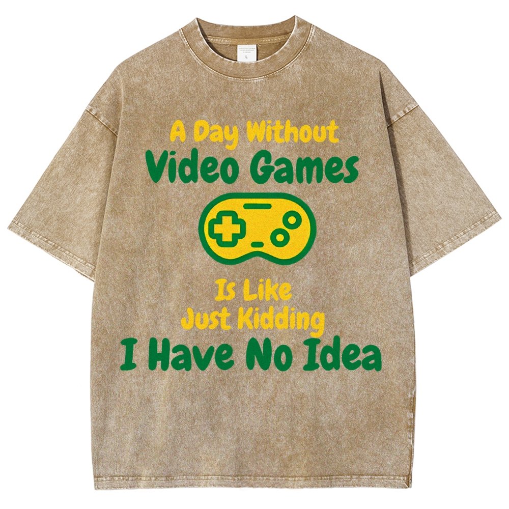 A Day Without Video Games Is Like Just Kidding I Have No Idea Vintage Distressed T-shirt