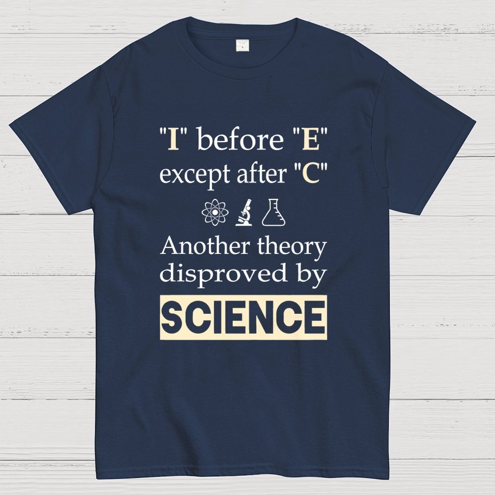 I before E except after C. Another theory disproved by science. Geek T-Shirt