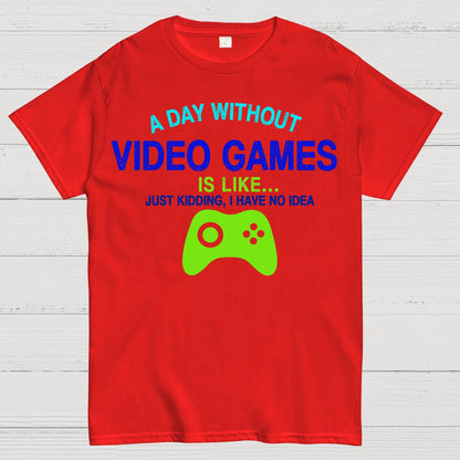 A Day Without Video Games Is Like Just Kidding Geek T-Shirt