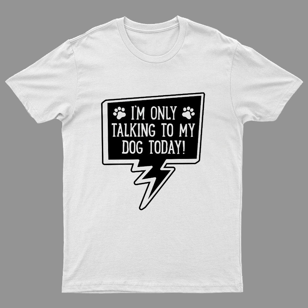I'm Only Talking To My Dog Today Geeky T-Shirt