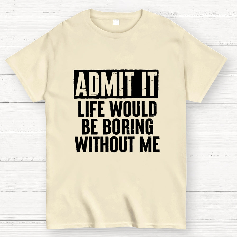 Admit It Life Would Be Boring Without Me Geek T-Shirt