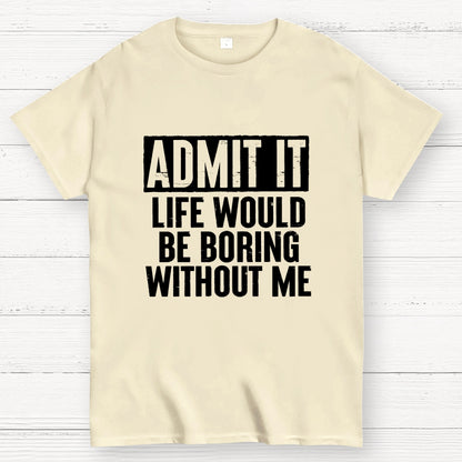 Admit It Life Would Be Boring Without Me Geek T-Shirt