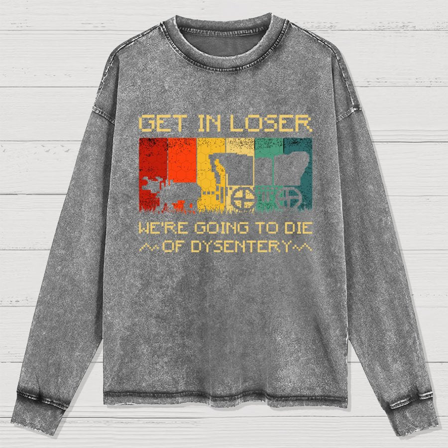 Get In Loser We're Going To Die Of Dysentery Washed Long Sleeve Tee