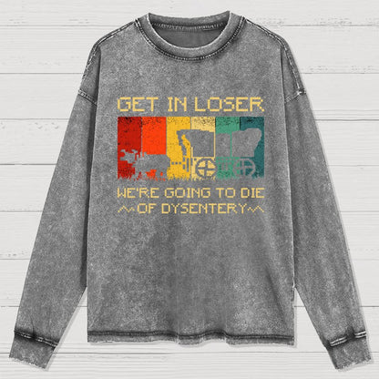 Get In Loser We're Going To Die Of Dysentery Washed Long Sleeve Tee
