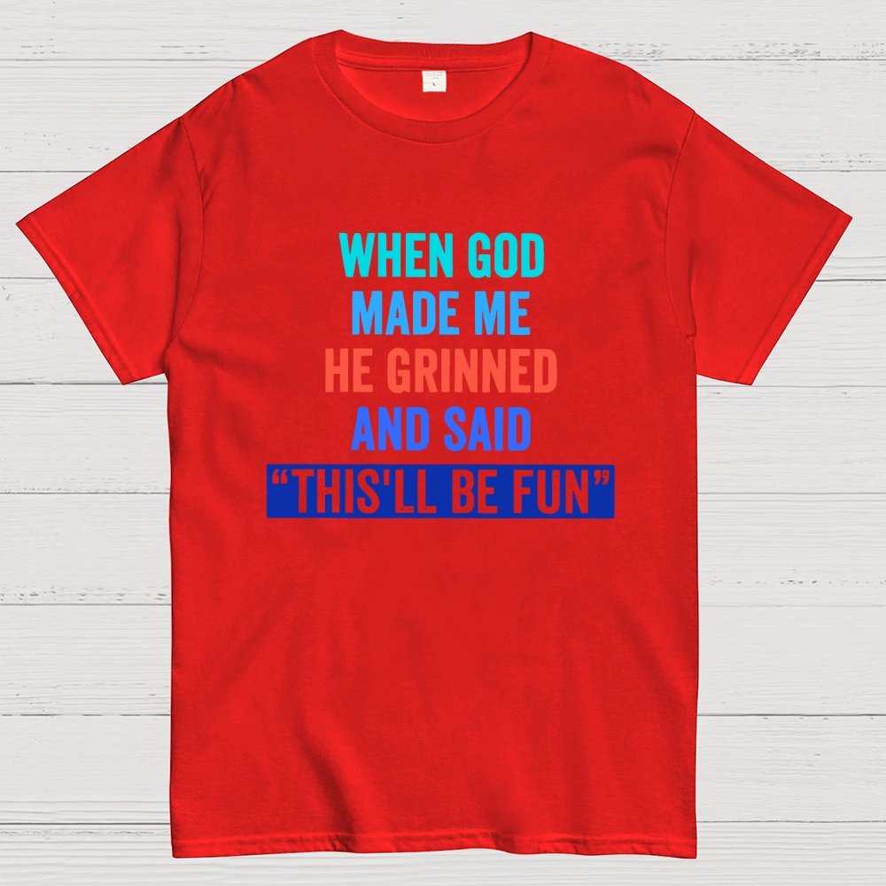 When God Made Me He Grinned and Said This'll Be Fun Geek T-Shirt