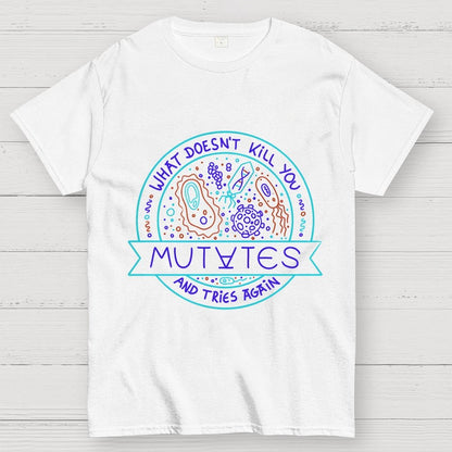 What Doesn't Kill You Mutates And Tries Again Geek T-Shirt