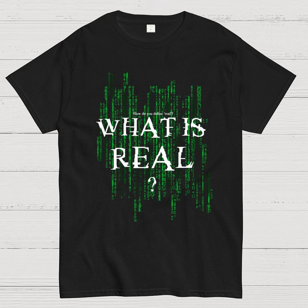 What Is Real? How do you define ‘real’? Geek T-Shirt