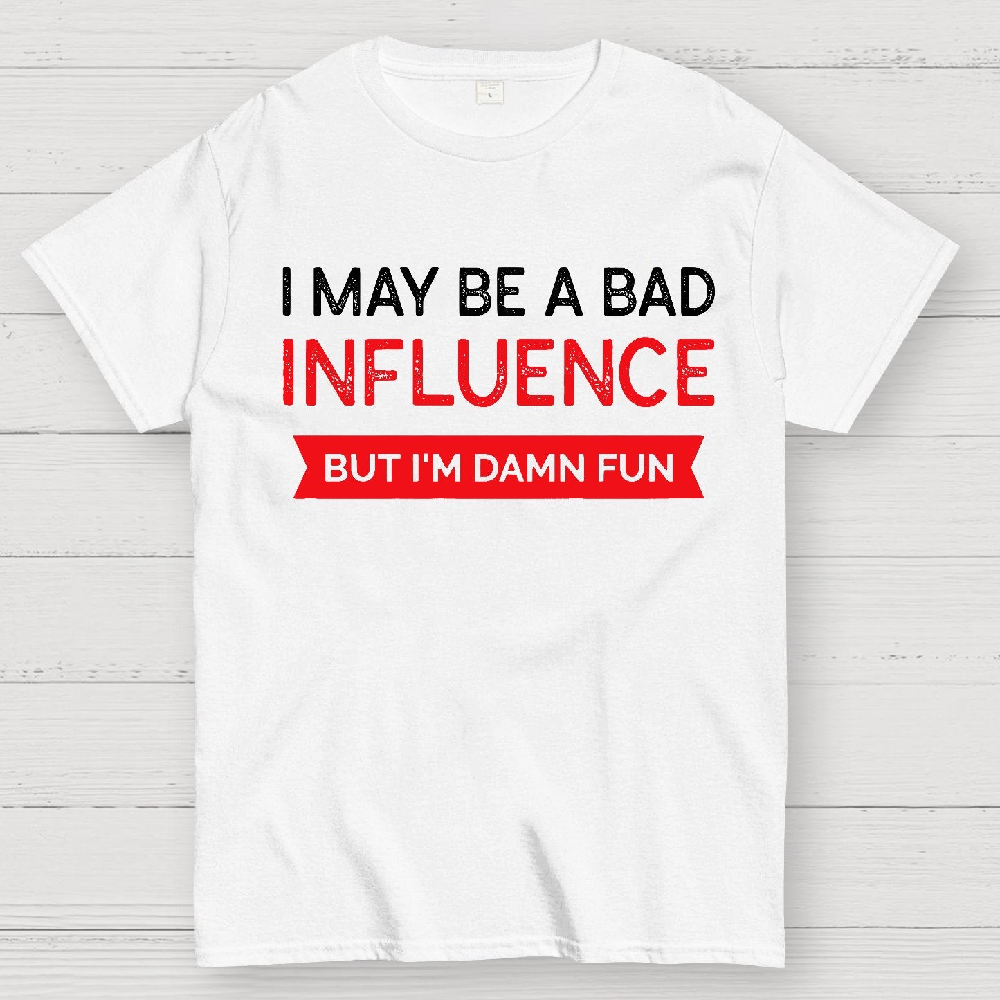 I May be a bad influence but i'm damn fun Geek T-Shirt