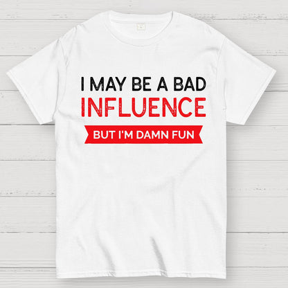 I May be a bad influence but i'm damn fun Geek T-Shirt