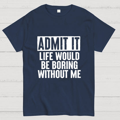 Admit It Life Would Be Boring Without Me Geek T-Shirt