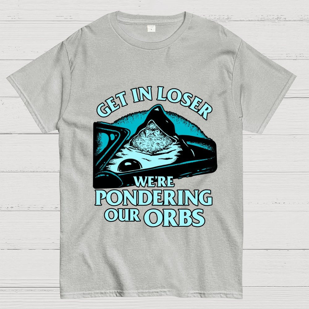Get In Loser We're Pondering Our Orbs Unisex Geek T-Shirt