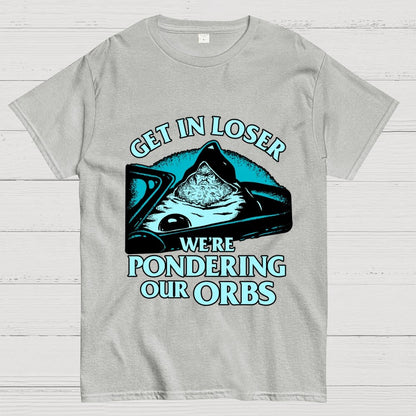 Get In Loser We're Pondering Our Orbs Unisex Geek T-Shirt