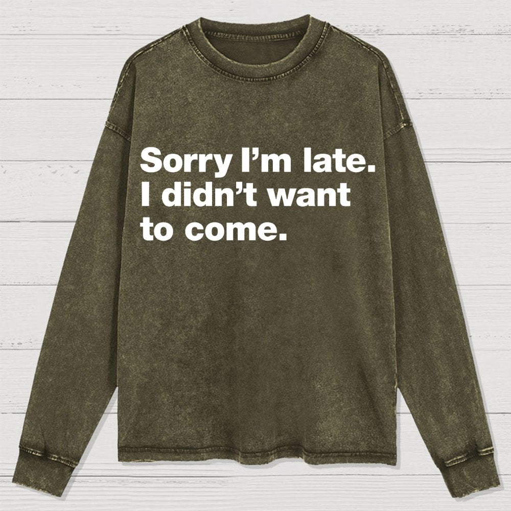 Sorry I'm Late. I Didn't Want To Come Washed Long Sleeve Tee