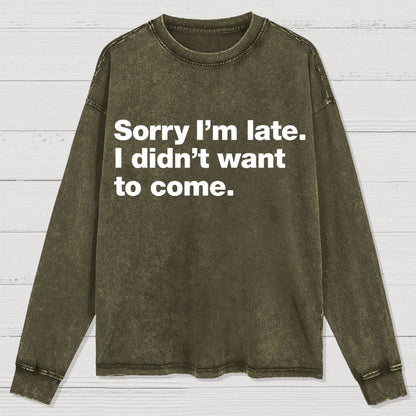 Sorry I'm Late. I Didn't Want To Come Washed Long Sleeve Tee