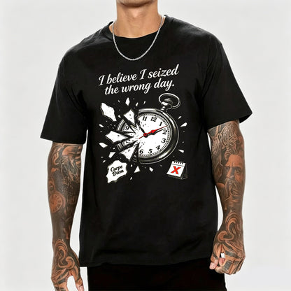 I Believe I Seized the Wrong Day Funny Graphic T-Shirt