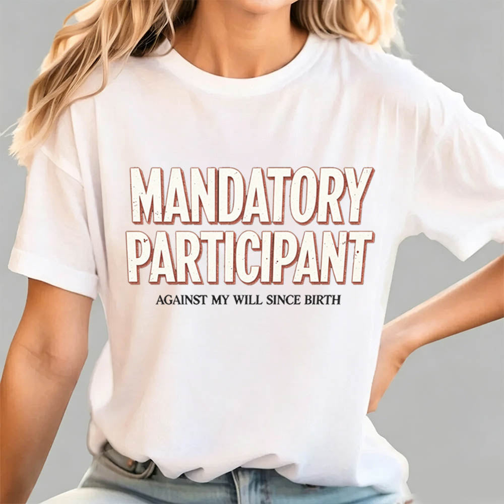 Mandatory Participant T-Shirt – Against My Will Since Birth | Funny Sarcastic Gift
