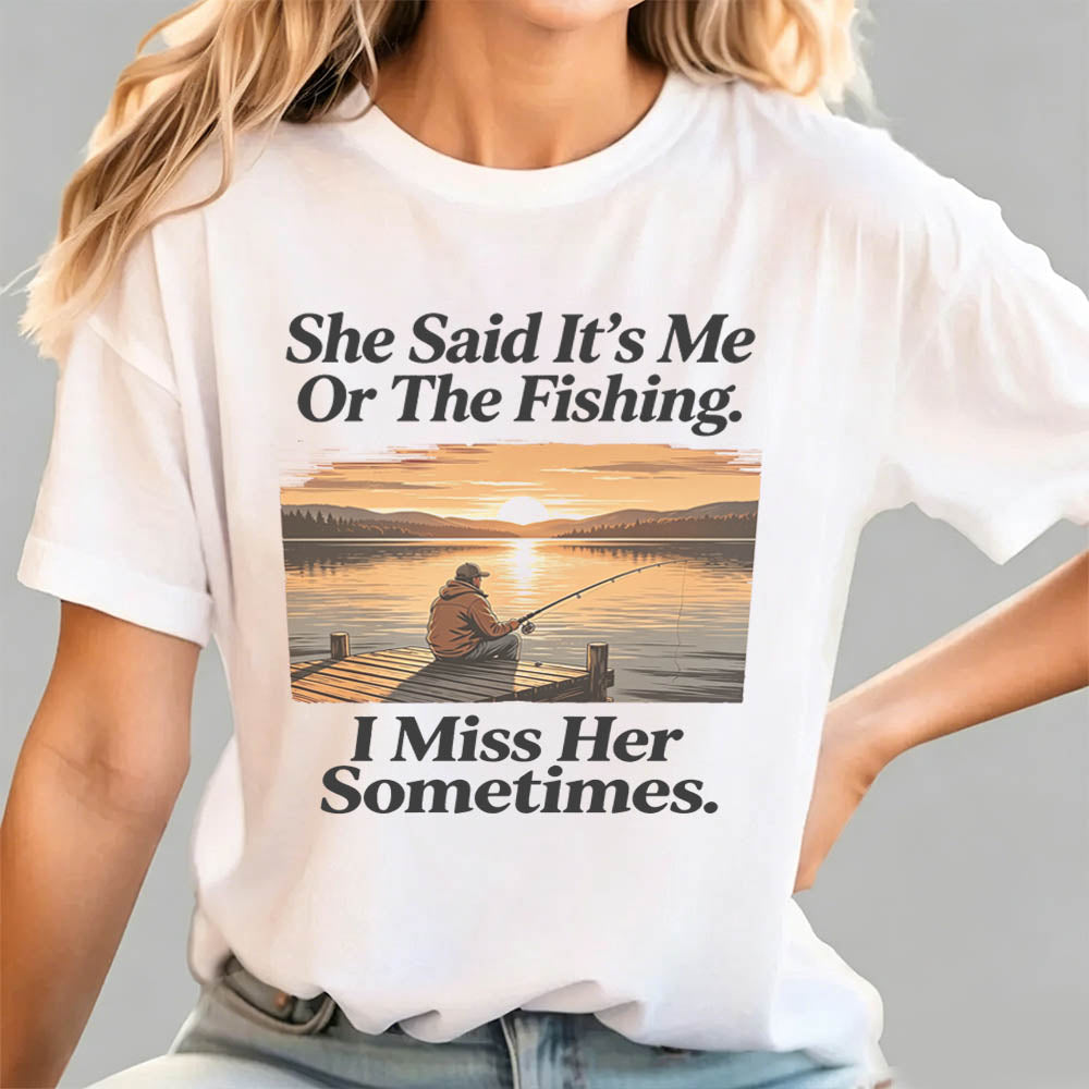 She Said It's Me Or The Fishing I Miss Her Sometimes Funny Fishing T-Shirt