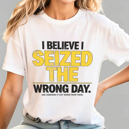 I Believe I Seized the Wrong Day Funny Sarcastic T-Shirt